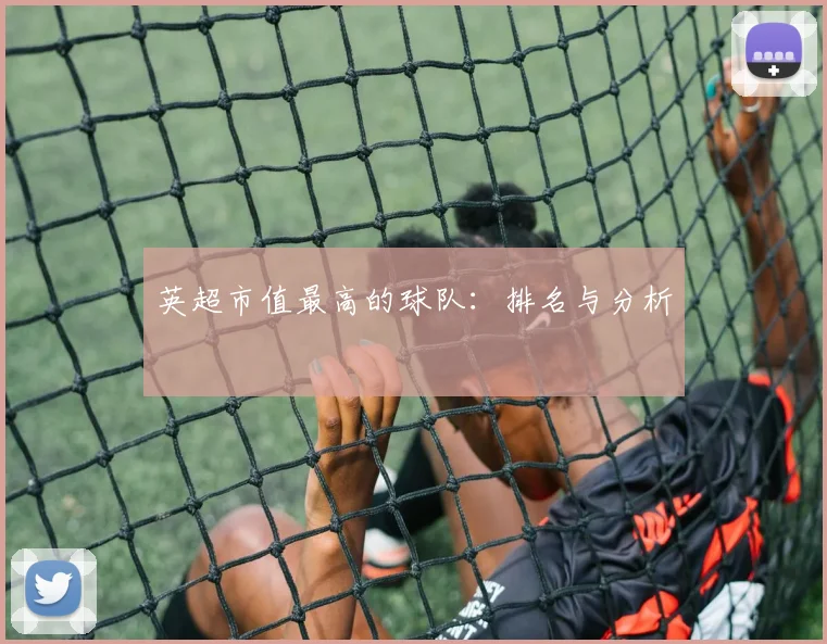 英超市值最高的球队:排名与分析