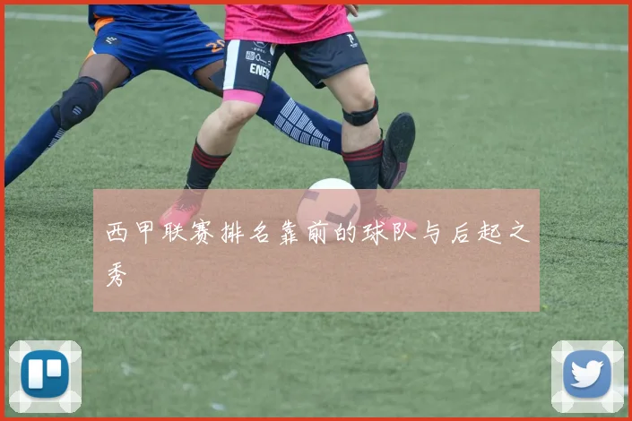 西甲联赛排名靠前的球队与后起之秀