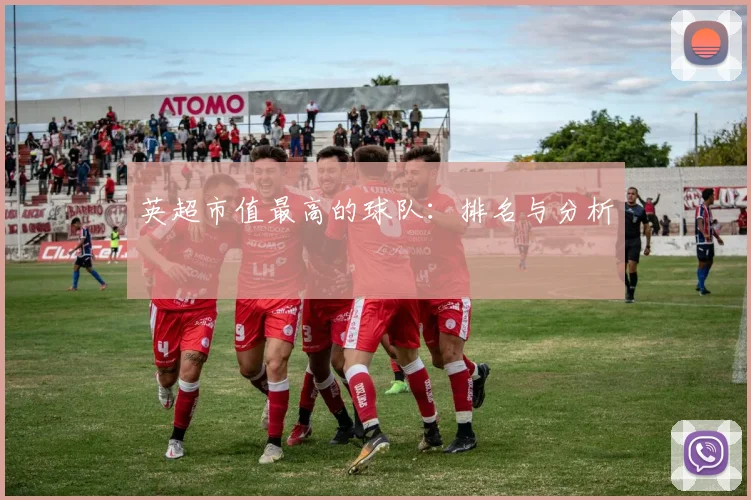 英超市值最高的球队：排名与分析