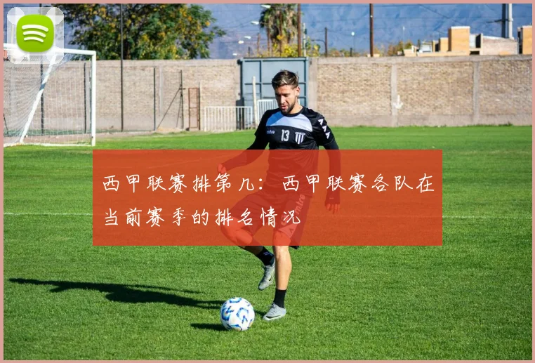 西甲联赛排第几：西甲联赛各队在当前赛季的排名情况