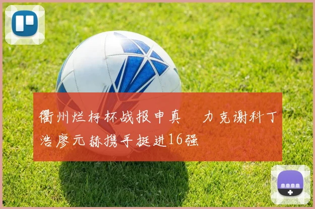 衢州烂柯杯战报申真谞力克谢科丁浩廖元赫携手挺进16强