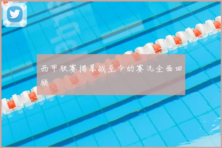 西甲联赛揭幕战至今的赛况全面回顾