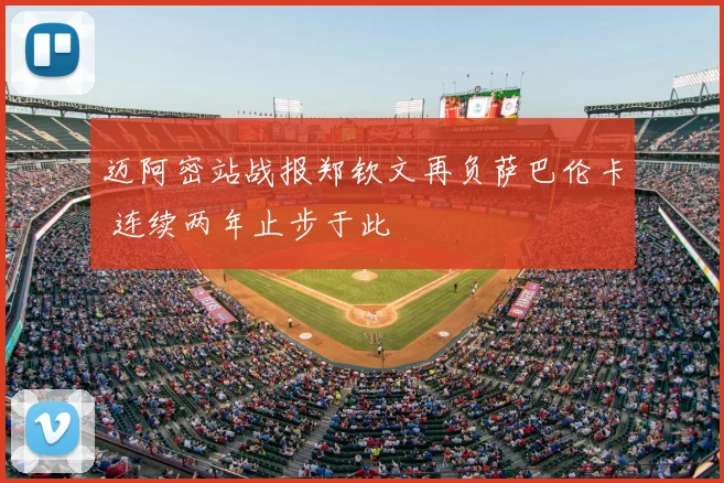 迈阿密站战报郑钦文再负萨巴伦卡 连续两年止步于此